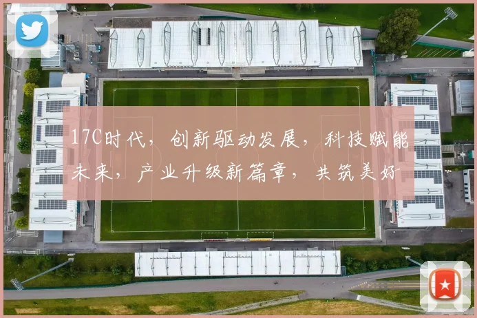 17C时代，创新驱动发展，科技赋能未来，产业升级新篇章，共筑美好明天。