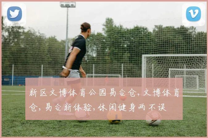 新区文博体育公园易合仓,文博体育仓,易合新体验,休闲健身两不误