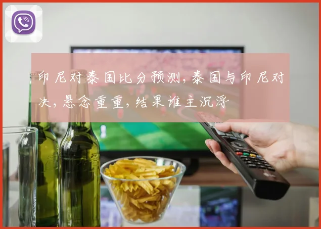 印尼对泰国比分预测,泰国与印尼对决,悬念重重,结果谁主沉浮