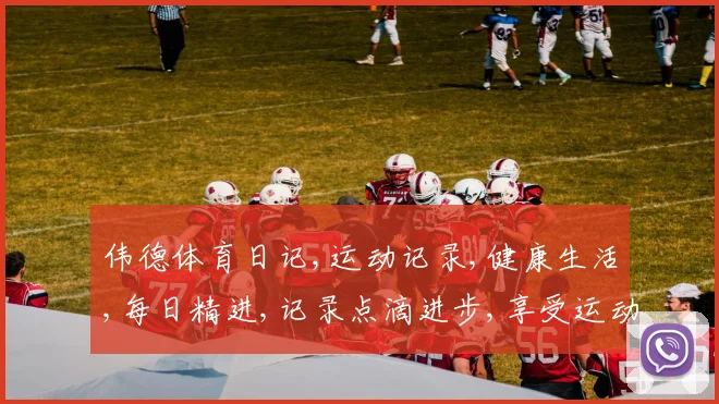 伟德体育日记,运动记录,健康生活,每日精进,记录点滴进步,享受运动乐趣,分享快乐时光。