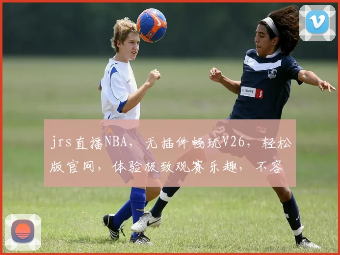jrs直播NBA，无插件畅玩V26，轻松版官网，体验极致观赛乐趣，不容错过