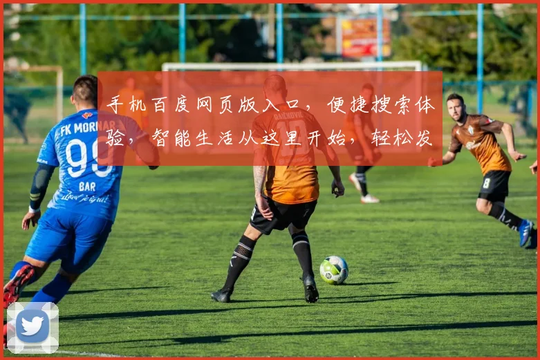 手机百度网页版入口，便捷搜索体验，智能生活从这里开始，轻松发现精彩世界。