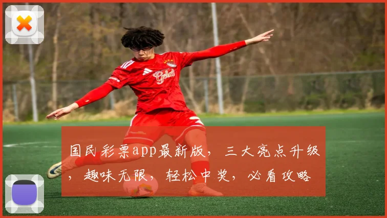 国民彩票app最新版，三大亮点升级，趣味无限，轻松中奖，必看攻略，速来体验