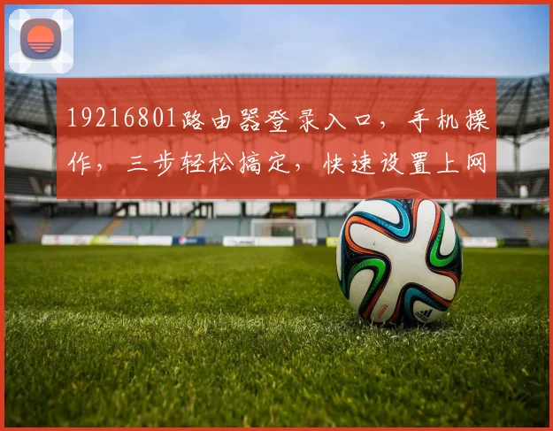 19216801路由器登录入口，手机操作，三步轻松搞定，快速设置上网