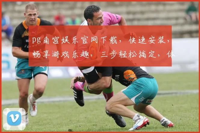 pg南宫娱乐官网下载，快速安装，畅享游戏乐趣，三步轻松搞定，体验非凡